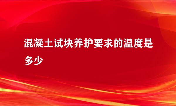 混凝土试块养护要求的温度是多少