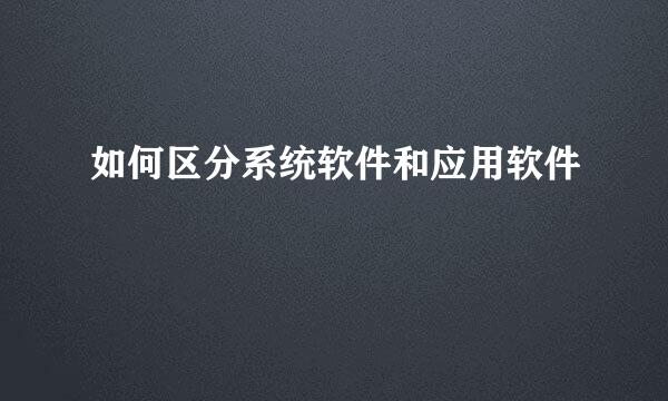 如何区分系统软件和应用软件