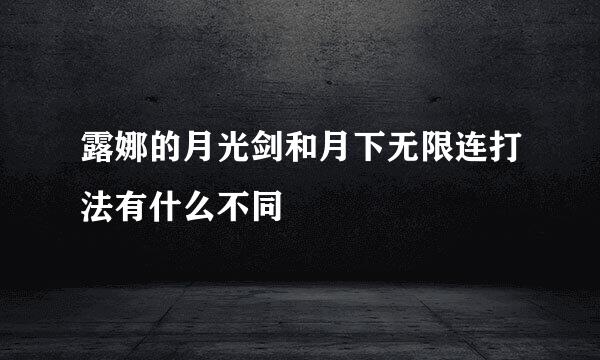 露娜的月光剑和月下无限连打法有什么不同