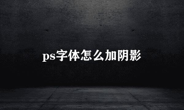 ps字体怎么加阴影