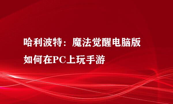 哈利波特：魔法觉醒电脑版 如何在PC上玩手游