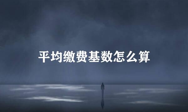 平均缴费基数怎么算