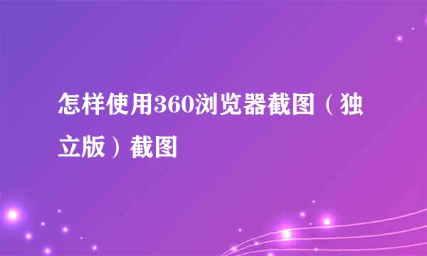 怎样使用360浏览器截图（独立版）截图