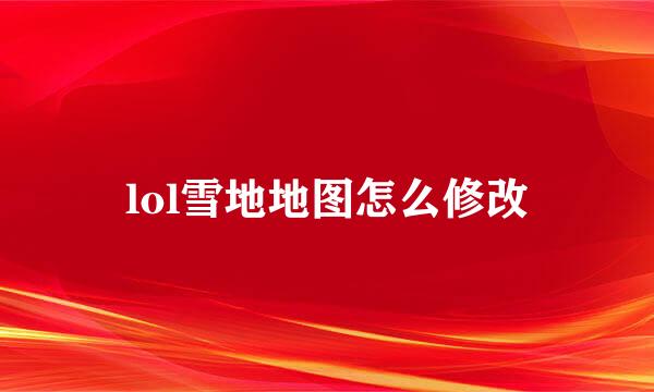 lol雪地地图怎么修改