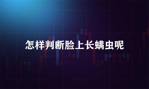怎样判断脸上长螨虫呢