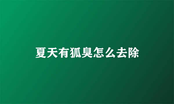 夏天有狐臭怎么去除