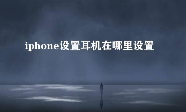 iphone设置耳机在哪里设置