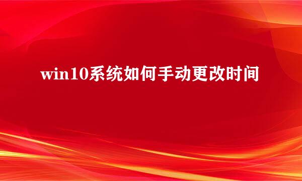 win10系统如何手动更改时间
