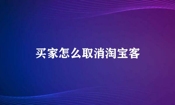 买家怎么取消淘宝客