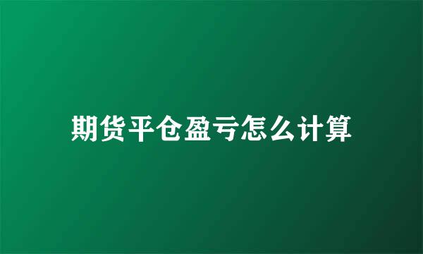 期货平仓盈亏怎么计算