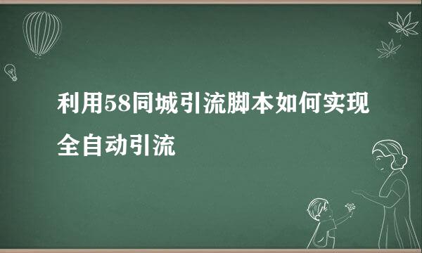 利用58同城引流脚本如何实现全自动引流
