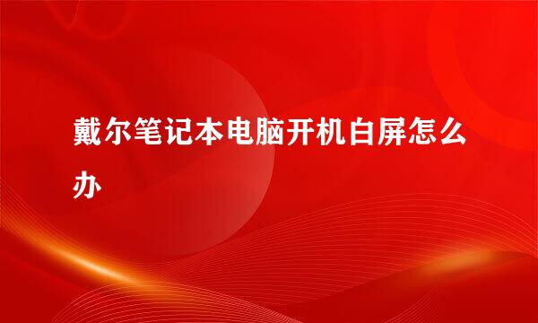 戴尔笔记本电脑开机白屏怎么办