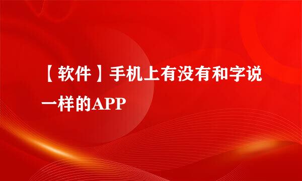 【软件】手机上有没有和字说一样的APP