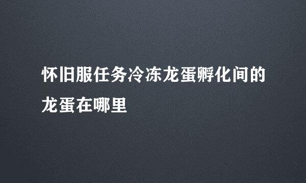 怀旧服任务冷冻龙蛋孵化间的龙蛋在哪里