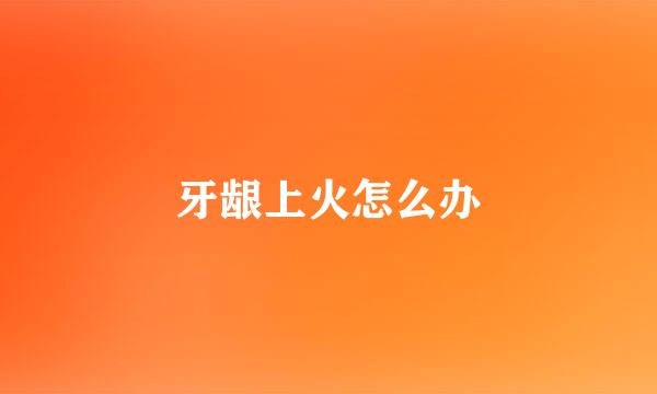牙龈上火怎么办