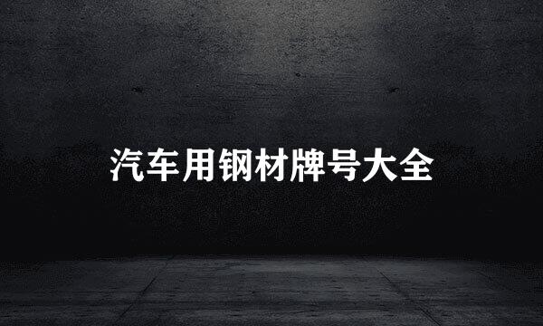 汽车用钢材牌号大全