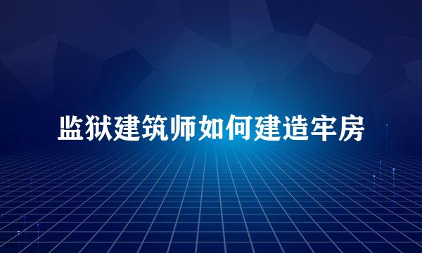 监狱建筑师如何建造牢房