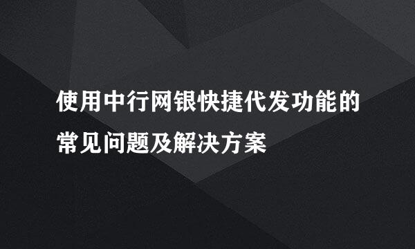 使用中行网银快捷代发功能的常见问题及解决方案