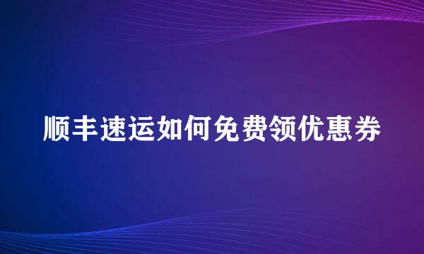 顺丰速运如何免费领优惠券
