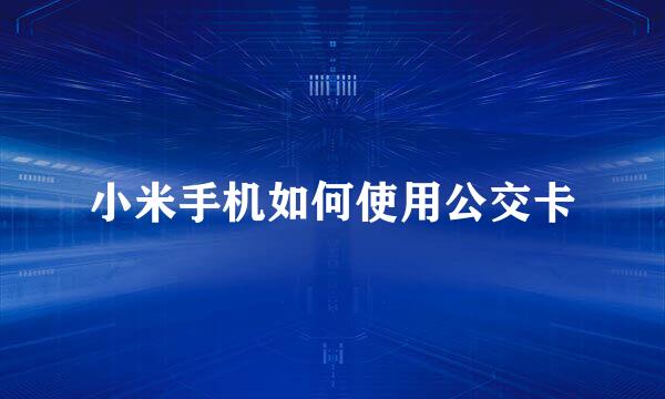 小米手机如何使用公交卡