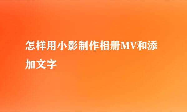 怎样用小影制作相册MV和添加文字