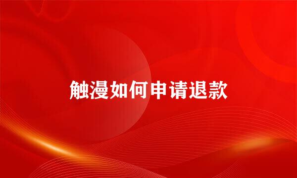 触漫如何申请退款
