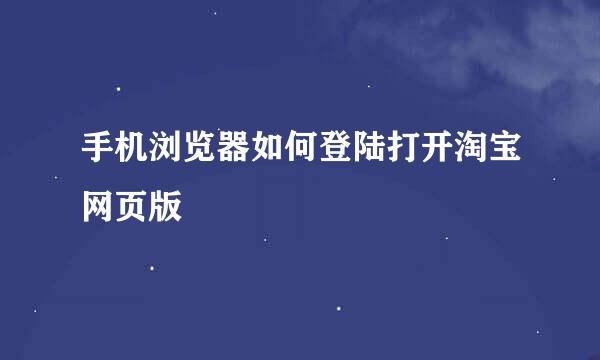 手机浏览器如何登陆打开淘宝网页版