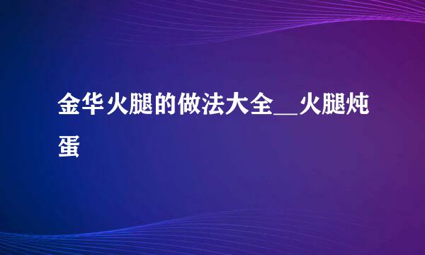 金华火腿的做法大全__火腿炖蛋