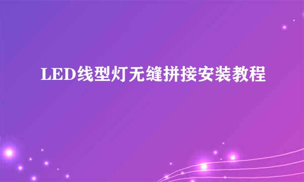LED线型灯无缝拼接安装教程