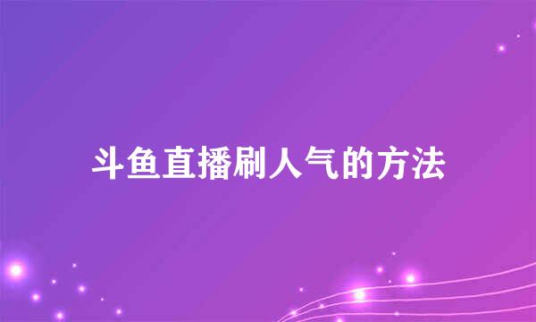 斗鱼直播刷人气的方法