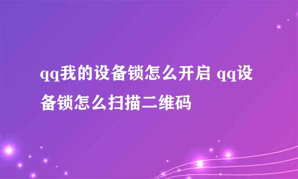 qq我的设备锁怎么开启 qq设备锁怎么扫描二维码