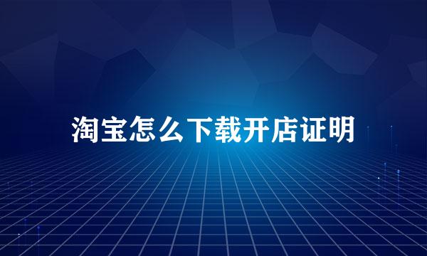 淘宝怎么下载开店证明