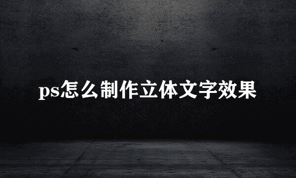 ps怎么制作立体文字效果