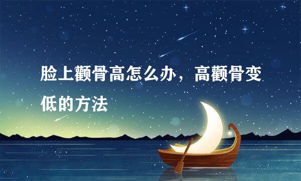 脸上颧骨高怎么办，高颧骨变低的方法