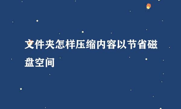 文件夹怎样压缩内容以节省磁盘空间