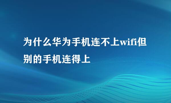 为什么华为手机连不上wifi但别的手机连得上