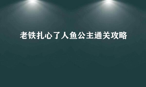 老铁扎心了人鱼公主通关攻略