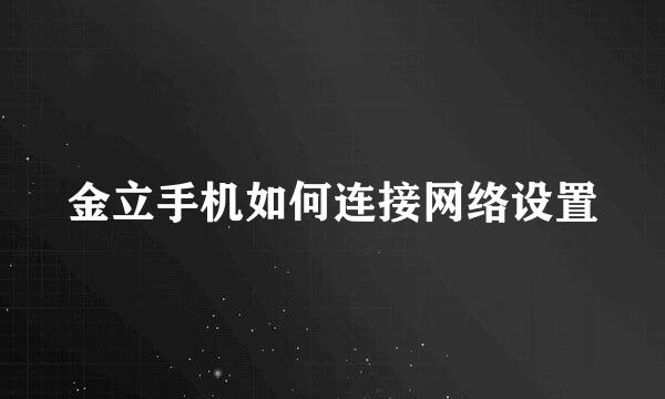 金立手机如何连接网络设置