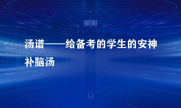 汤谱——给备考的学生的安神补脑汤