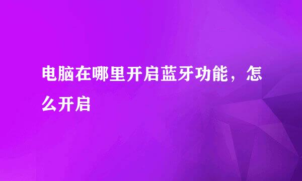 电脑在哪里开启蓝牙功能，怎么开启