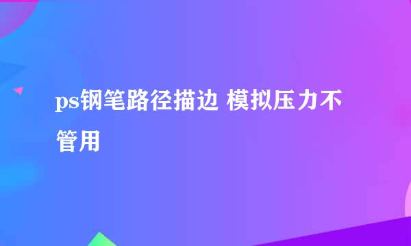 ps钢笔路径描边 模拟压力不管用