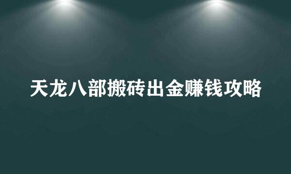 天龙八部搬砖出金赚钱攻略