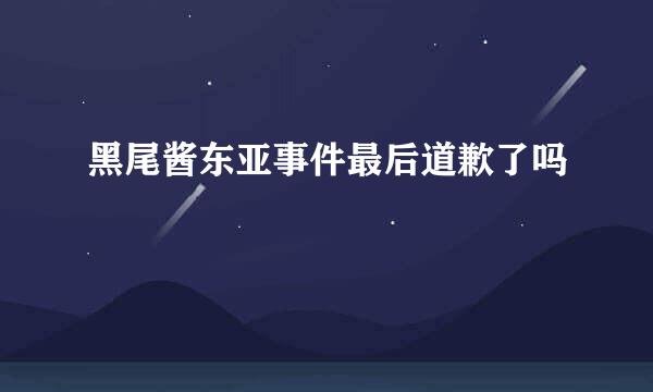 黑尾酱东亚事件最后道歉了吗