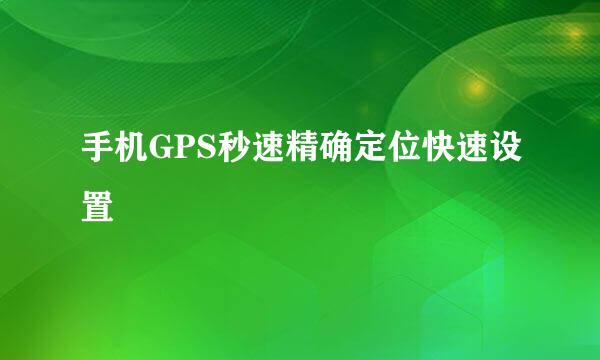 手机GPS秒速精确定位快速设置