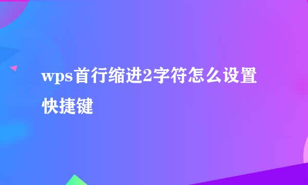 wps首行缩进2字符怎么设置快捷键