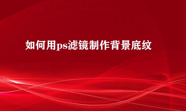 如何用ps滤镜制作背景底纹