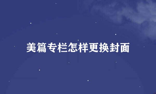 美篇专栏怎样更换封面