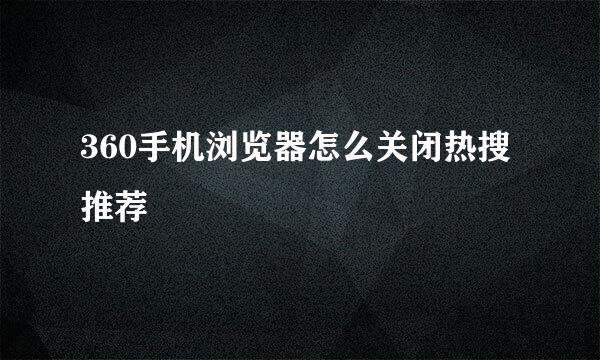 360手机浏览器怎么关闭热搜推荐