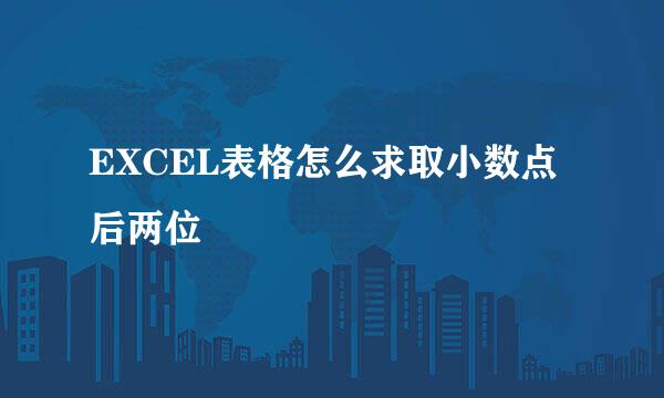 EXCEL表格怎么求取小数点后两位