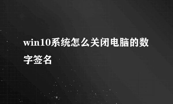 win10系统怎么关闭电脑的数字签名